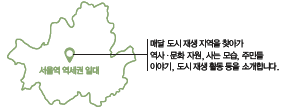 서울역 역세권 일대 - 매달 도시 재생 지역을 찾아가 역사·문화 자원, 사는 모습, 주민들 이야기, 도시 재생 활동 등을 소개합니다.