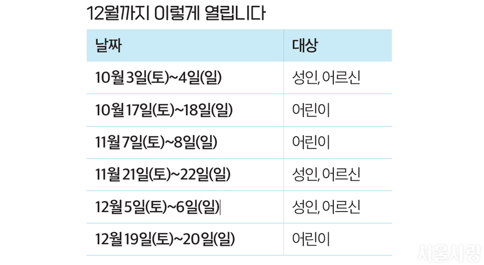 12월까지 이렇게 열립니다 / 날짜, 대상으로 이루어진 표 / 10월 3일(토)~4일(일): 성인, 어르신 / 10월 17일(토)~18일(일): 어린이 / 11월 7일(토)~8일(일): 어린이 / 11월 21일(토)~22일(일): 성인, 어르신 / 12월 5일(토)~6일(일): 성인, 어르신 / 12월 19일(토)~20일(일): 어린이