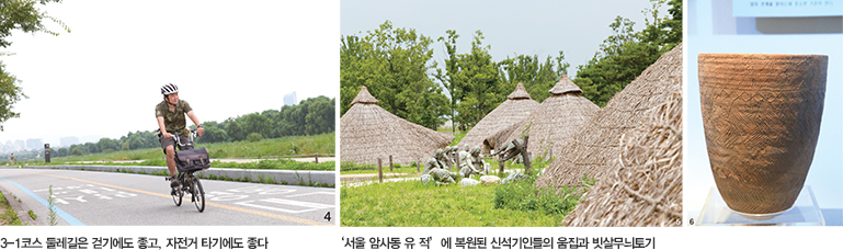 4. 3-1코스 둘레길은 걷기에도 좋고, 자전거 타기에도 좋다 5. 서울 암사동 유적에 복원된 신석기인들의 움집과 빗살무늬토기